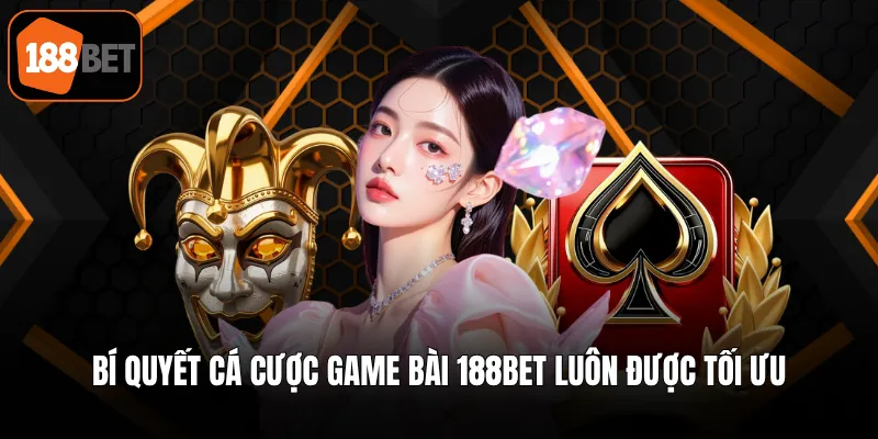 Bí quyết cá cược game bài 188BET luôn được tối ưu