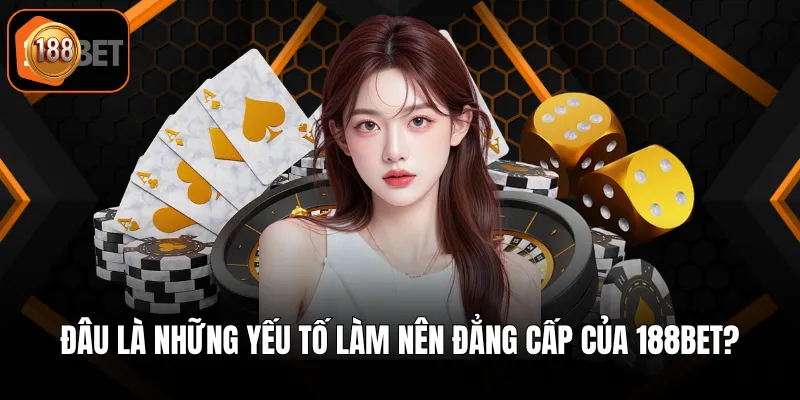 Đâu là những yếu tố làm nên đẳng cấp của 188BET?