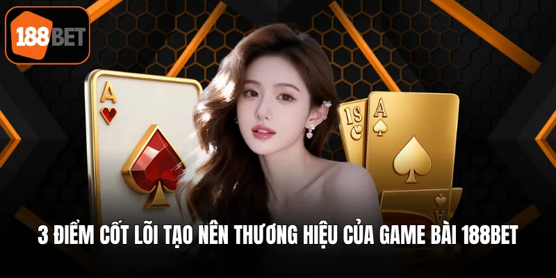 3 điểm cốt lõi tạo nên thương hiệu của game bài 188BET