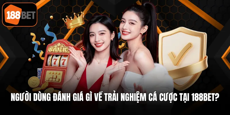 Người dùng đánh giá gì về trải nghiệm cá cược tại 188BET?