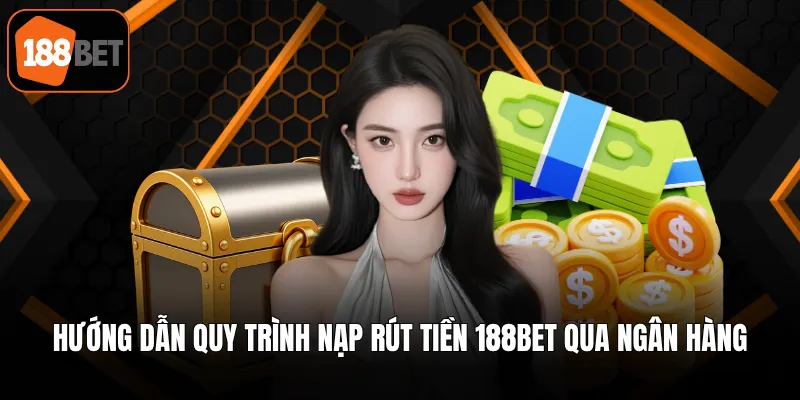 Hướng dẫn quy trình nạp rút tiền 188BET qua ngân hàng