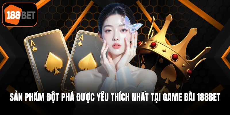 Sản phẩm đột phá được yêu thích nhất tại game bài 188BET