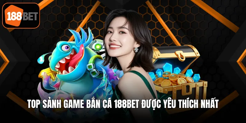 Top sảnh game bắn cá 188BET được yêu thích nhất
