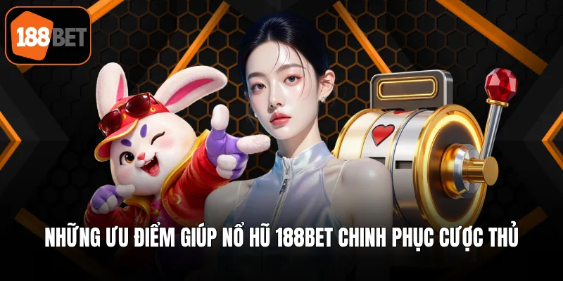 Những ưu điểm giúp nổ hũ 188BET chinh phục cược thủ