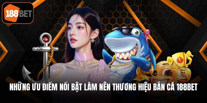 Những ưu điểm nổi bật làm nên thương hiệu bắn cá 188BET